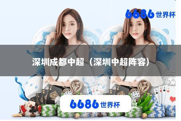 深圳成都中超(深圳中超阵容)