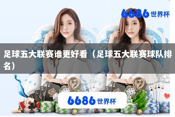 足球五大联赛谁更好看(足球五大联赛球队排名)