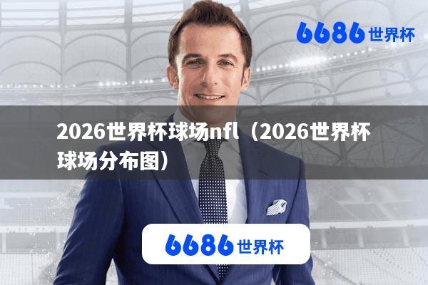 2026世界杯球场nfl(2026世界杯球场分布图)