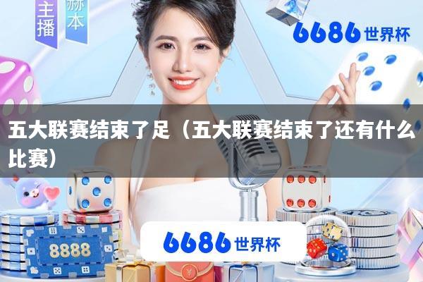 五大联赛结束了足(五大联赛结束了还有什么比赛)